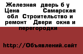 Железная  дверь б/у › Цена ­ 3 000 - Самарская обл. Строительство и ремонт » Двери, окна и перегородки   